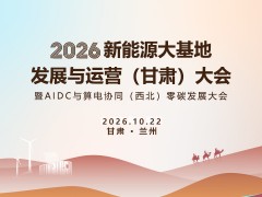 2026新能源大基地发展与运营（甘肃）大会  暨AIDC与算电协同（西北）零碳发展大会